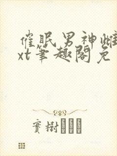 催眠男神雌堕txt笔趣阁免费