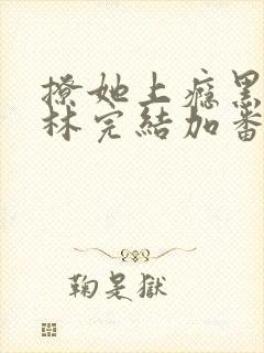 撩她上瘾黑暗森林完结加番外