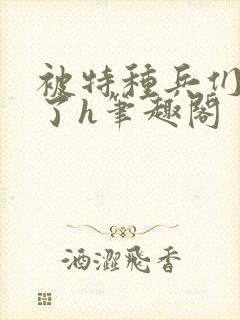 被特种兵们肉晕了h笔趣阁