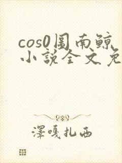 cos0图南鲸小说全文免费阅读笔趣阁
