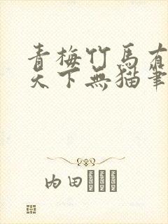 青梅竹马有时尽天下无猫笔趣阁