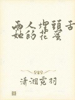 两人埋头舌尖吸她的花蜜