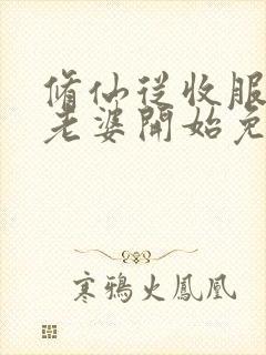 修仙从收服邻居老婆开始免费阅读