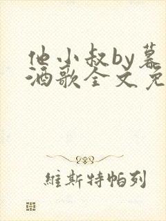 他小叔by暮色酒歌全文免费阅读