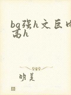 bg强h文巨肉高h
