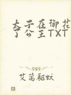 太子在御花园要了公主TXT