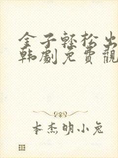 金子轻松出来吧韩剧免费观看全集