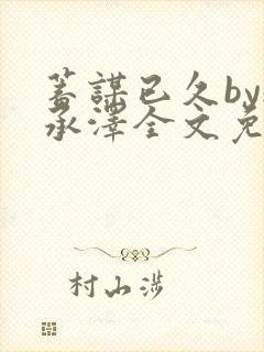 蓄谋已久by魏承泽全文免费笔趣阁