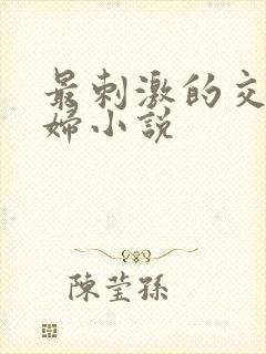 最刺激的交换夫妇小说
