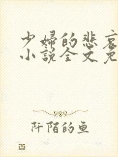 少妇的悲哀榆木小说全文免费阅读笔趣阁下载