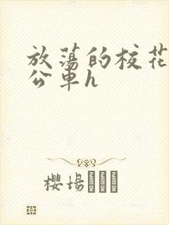 放荡的校花女友公车h