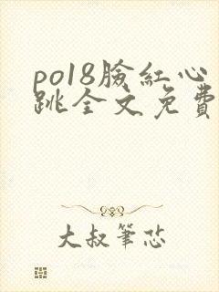 po18脸红心跳全文免费阅读笔趣阁