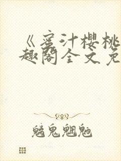 《蜜汁樱桃》笔趣阁全文免费阅读