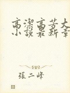 高洁高芳大团圆小说最新章节免费阅读