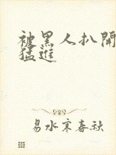 被黑人扒开双腿猛进