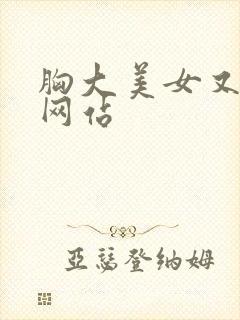 胸大美女又黄的网站