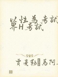 以性为考试的世界H考试