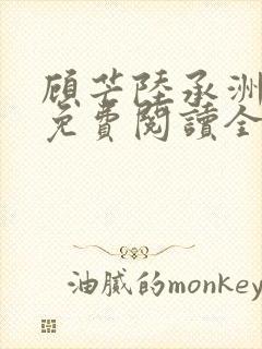 顾芒陆承洲小说免费阅读全文免费阅读下载