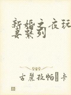 新婚之夜玩弄人妻系列