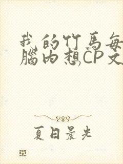 我的竹马每天在脑内想CP文