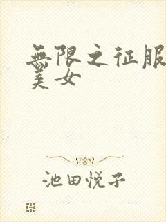 无限之征服天下美女