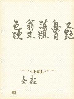 色翁荡息又大又硬又粗肖艳