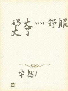 奶大灬舒服灬太大了