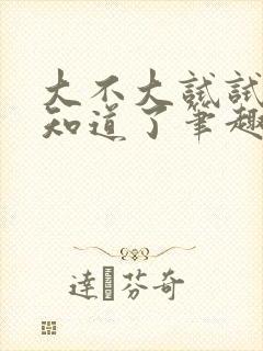 大不大试试不就知道了笔趣阁