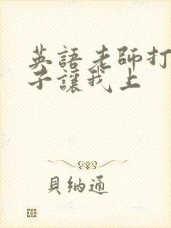 英语老师打开扣子让我上