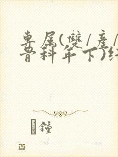 专属(双/产/骨科年下)纤仟