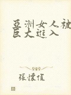 亚洲女人被黑人巨大进入