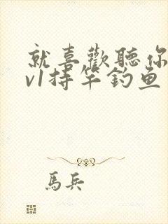 就喜欢听你叫1v1持竿钓鱼