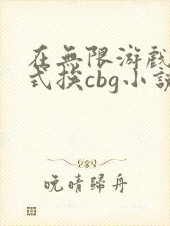在无限游戏里花式挨cbg小说