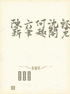 陈六何沈轻舞最新笔趣阁免费下载