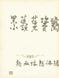 黑莲花攻略手册小说免费阅读