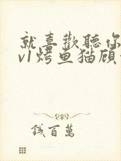 就喜欢听你叫1v1烤鱼猫顾浅浅