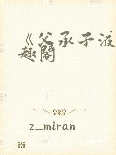 《父承子液》笔趣阁