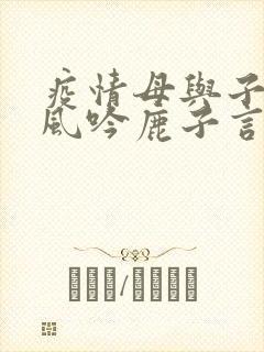 疫情母与子且听风吟鹿子言四