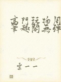 高门玩物周漫漫笔趣阁无弹窗