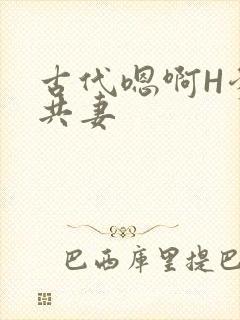 古代嗯啊H爹爹共妻