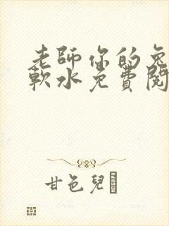 老师你的兔子好软水免费阅读