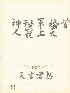 神秘军婚首长大人宠上天