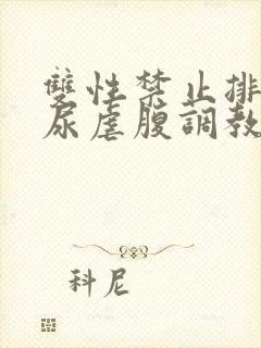 双性禁止排泄憋尿虐腹调教sm