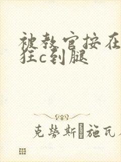 被教官按在寝室狂c到腿