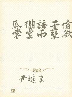 瓜棚诱子偷伦初尝云雨孽欲情缘