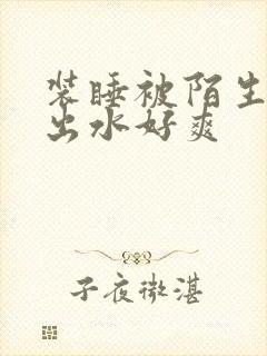 装睡被陌生人摸出水好爽