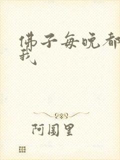 佛子每晚都想渡我