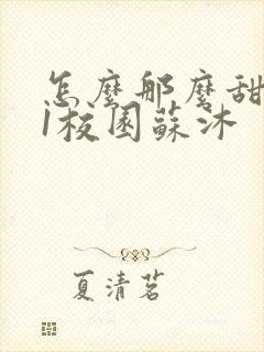 怎么那么甜1v1校园苏沐