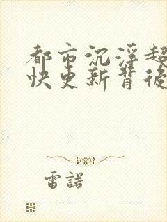 都市沉浮超前超快更新背后原因