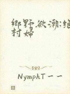 乡野欲潮:绝色村妇